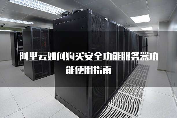 阿里云如何购买安全功能服务器功能使用指南
