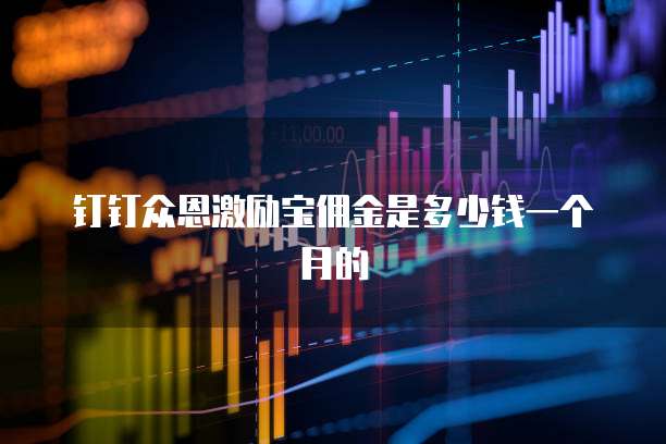 钉钉众恩激励宝佣金是多少钱一个月的