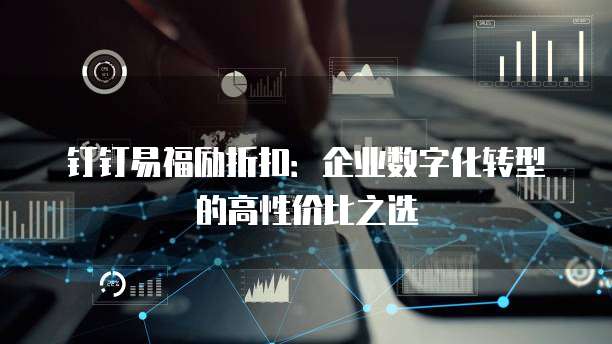 钉钉易福励折扣：企业数字化转型的高性价比之选