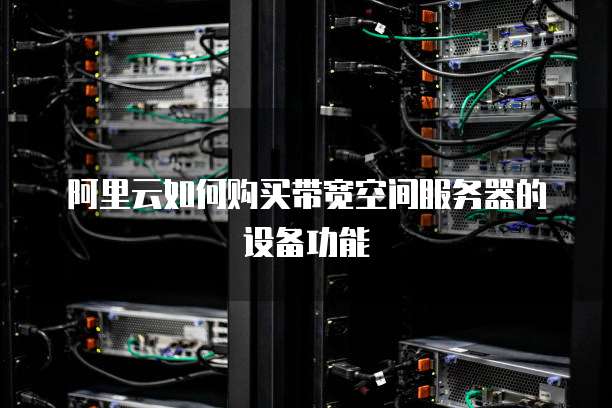 阿里云如何购买带宽空间服务器的设备功能