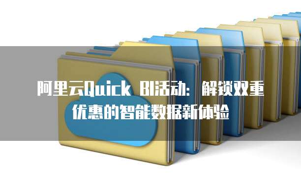 阿里云Quick BI活动：解锁双重优惠的智能数据新体验
