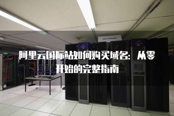 阿里云国际站如何购买域名:从零开始的完整指南