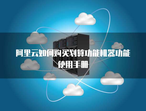 阿里云如何购买划算功能机器功能使用手册
