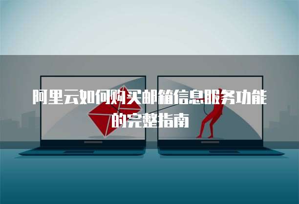 阿里云如何购买邮箱信息服务功能的完整指南