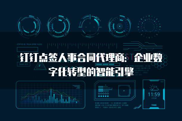 钉钉点签人事合同代理商:企业数字化转型的智能引擎
