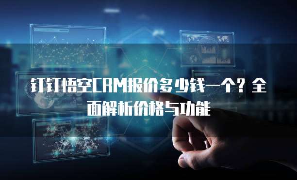 钉钉悟空CRM报价多少钱一个?全面解析价格与功能