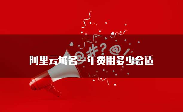 阿里云域名一年费用多少合适