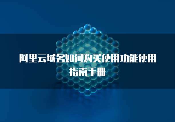 阿里云域名如何购买使用功能使用指南手册