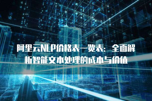 阿里云NLP价格表一览表:全面解析智能文本处理的成本与价值