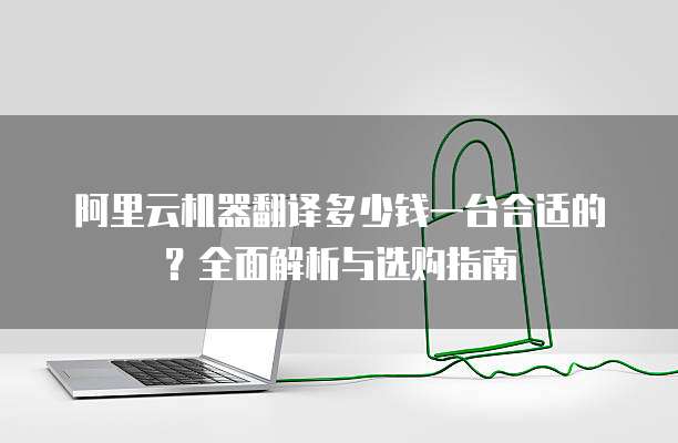 阿里云机器翻译多少钱一台合适的?全面解析与选购指南