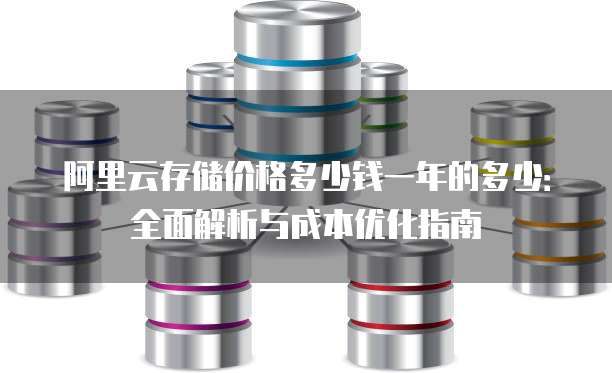 阿里云存储价格多少钱一年的多少:全面解析与成本优化指南