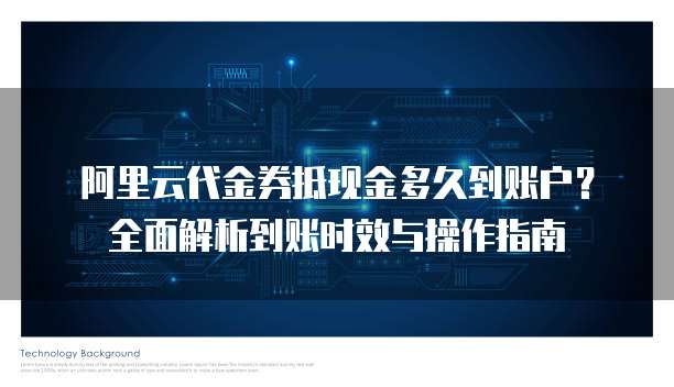阿里云代金券抵现金多久到账户？全面解析到账时效与操作指南