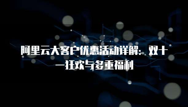 阿里云大客户优惠活动详解:双十一狂欢与多重福利