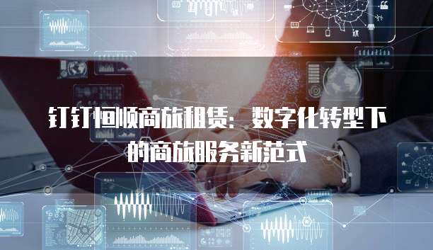 钉钉恒顺商旅租赁:数字化转型下的商旅服务新范式