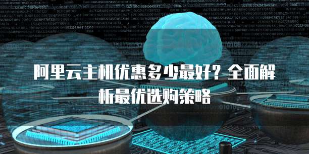 阿里云主机优惠多少最好？全面解析最优选购策略
