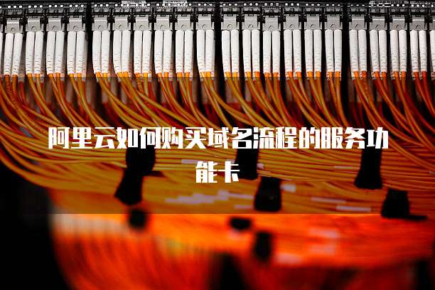 阿里云如何购买域名流程的服务功能卡