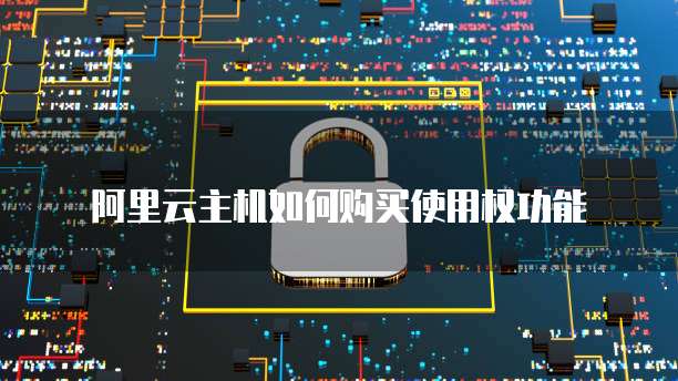 阿里云主机如何购买使用权功能