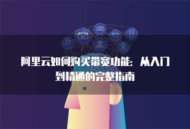 阿里云如何购买带宽功能:从入门到精通的完整指南