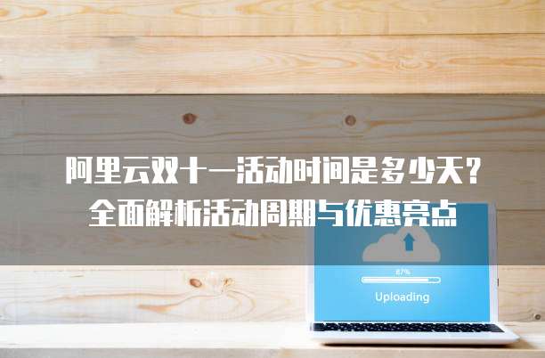 阿里云双十一活动时间是多少天？全面解析活动周期与优惠亮点