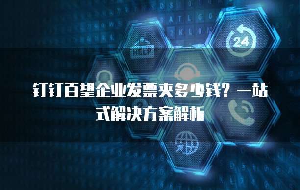 钉钉百望企业发票夹多少钱?一站式解决方案解析