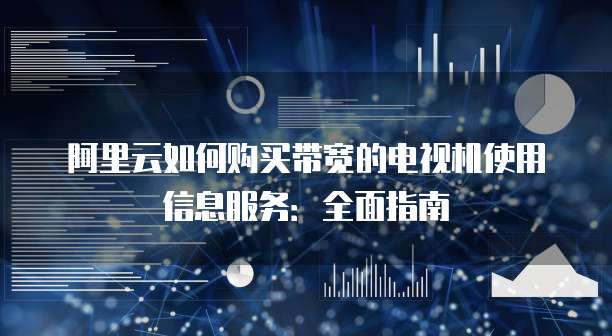 阿里云如何购买带宽的电视机使用信息服务：全面指南