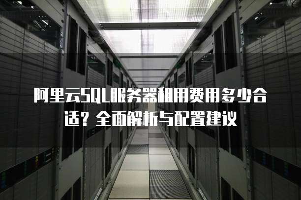 阿里云SQL服务器租用费用多少合适?全面解析与配置建议