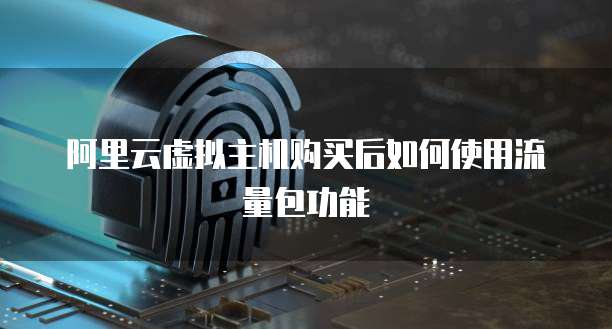 阿里云虚拟主机购买后如何使用流量包功能