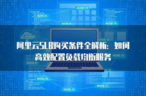 阿里云SLB购买条件全解析:如何高效配置负载均衡服务