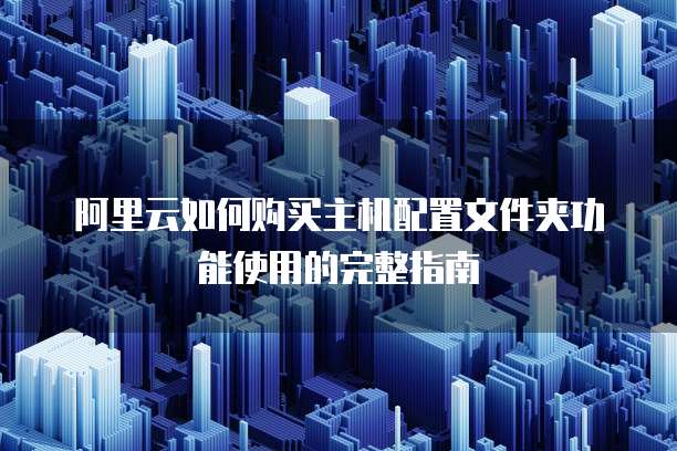 阿里云如何购买主机配置文件夹功能使用的完整指南