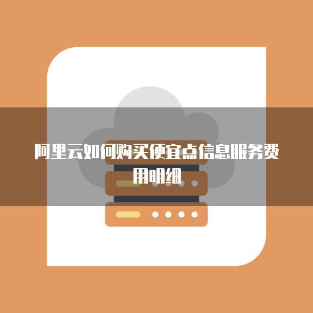 阿里云如何购买便宜点信息服务费用明细