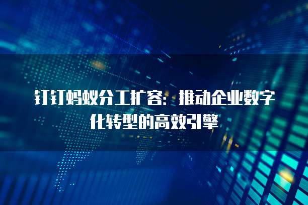 钉钉蚂蚁分工扩容：推动企业数字化转型的高效引擎