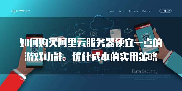 如何购买阿里云服务器便宜一点的游戏功能:优化成本的实用策略