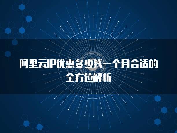 阿里云IP优惠多少钱一个月合适的全方位解析