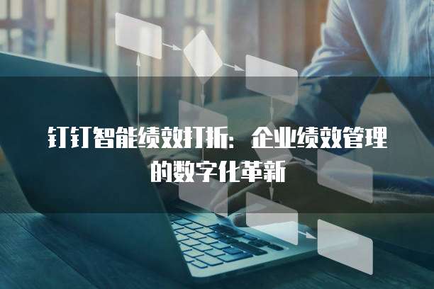 钉钉智能绩效打折:企业绩效管理的数字化革新