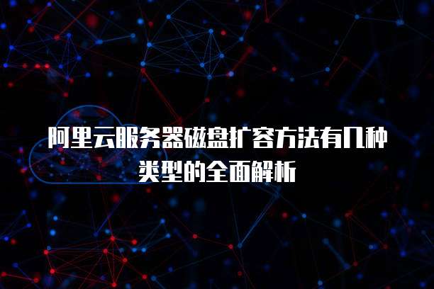 阿里云服务器磁盘扩容方法有几种类型的全面解析