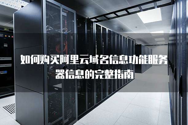 如何购买阿里云域名信息功能服务器信息的完整指南