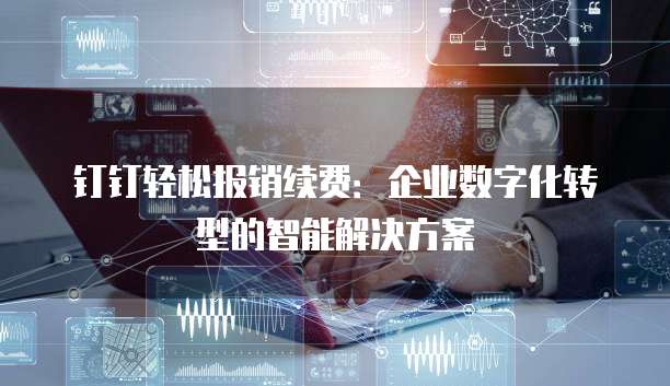 钉钉轻松报销续费:企业数字化转型的智能解决方案