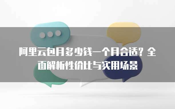 阿里云包月多少钱一个月合适?全面解析性价比与实用场景