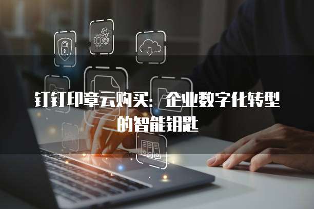 钉钉印章云购买：企业数字化转型的智能钥匙