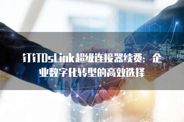 钉钉DsLink超级连接器续费:企业数字化转型的高效选择