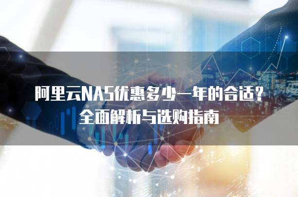 阿里云NAS优惠多少一年的合适？全面解析与选购指南