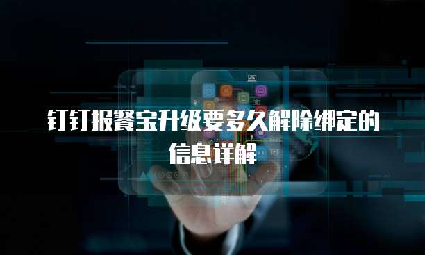 钉钉报餐宝升级要多久解除绑定的信息详解