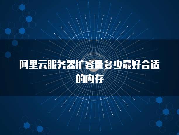 阿里云服务器扩容量多少最好合适的内存