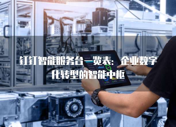 钉钉智能服务台一览表:企业数字化转型的智能中枢