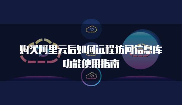 购买阿里云后如何远程访问信息库功能使用指南