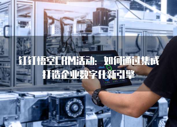 钉钉悟空CRM活动:如何通过集成打造企业数字化新引擎