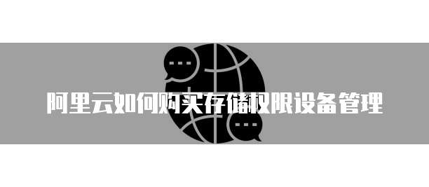 阿里云如何购买存储权限设备管理