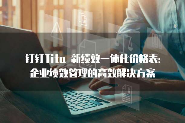 钉钉Tita 新绩效一体化价格表:企业绩效管理的高效解决方案