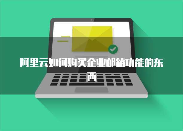 阿里云如何购买企业邮箱功能的东西