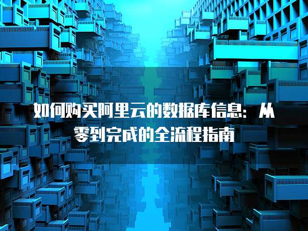 如何购买阿里云的数据库信息:从零到完成的全流程指南